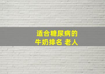 适合糖尿病的牛奶排名 老人